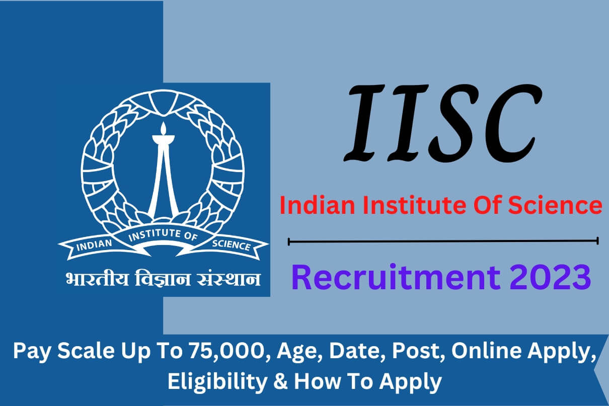 Iisc Recruitment 2023 Pay Scale Up To 75000 Age Date Post Online Apply Eligibility And How