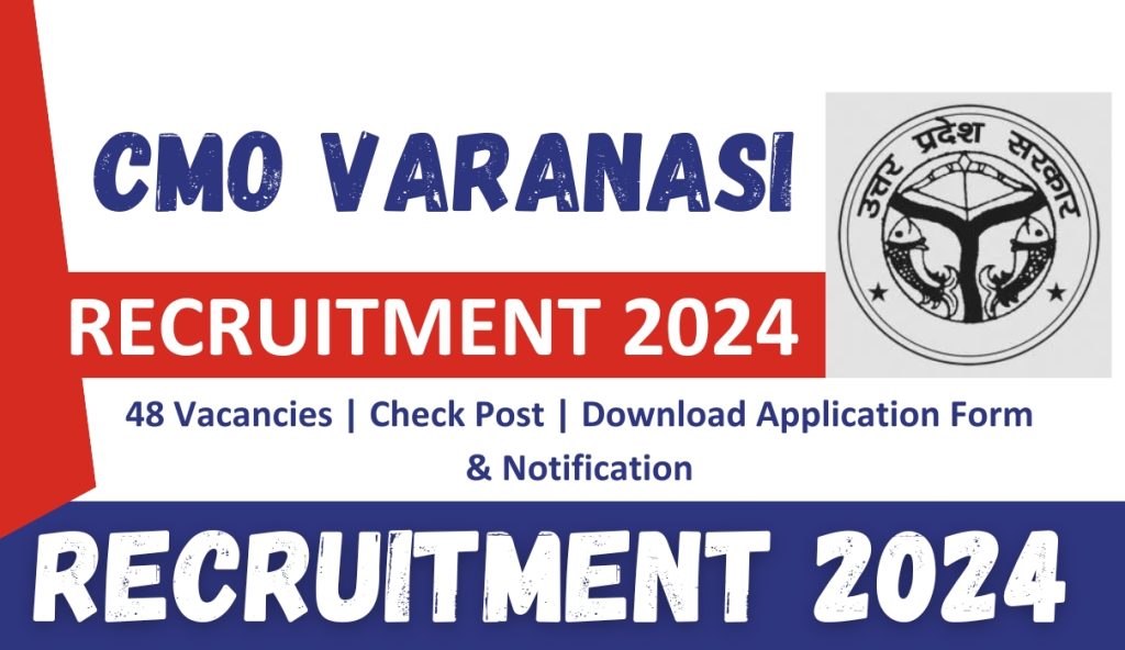 CMO Varanasi Recruitment 2024 : 48 Vacancies | Check Post | Download Application Form & Notification